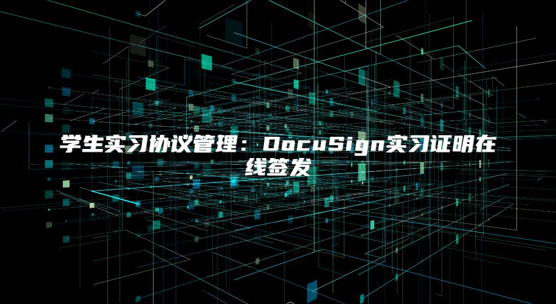 学生实习协议管理：DocuSign实习证明在线签发