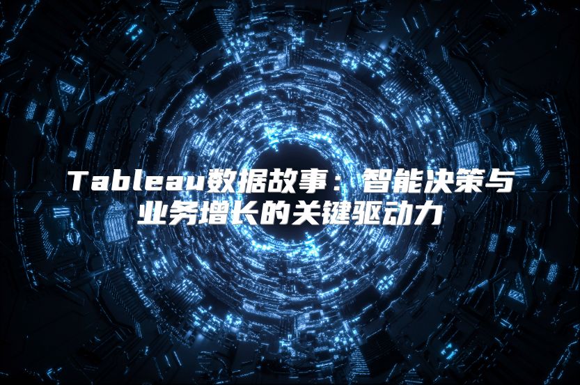 Tableau数据故事：智能决策与业务增长的关键驱动力