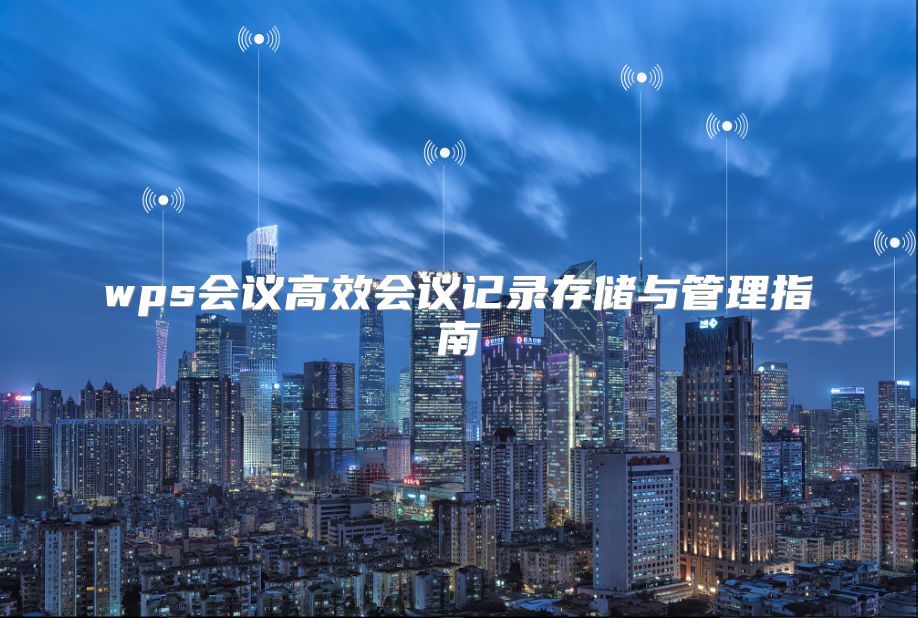 wps会议高效会议记录存储与管理指南