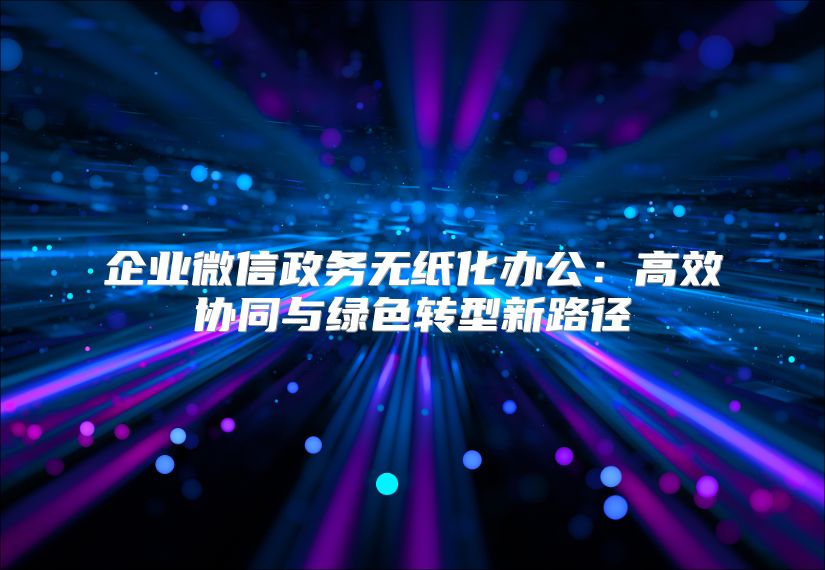 企业微信政务无纸化办公：高效协同与绿色转型新路径