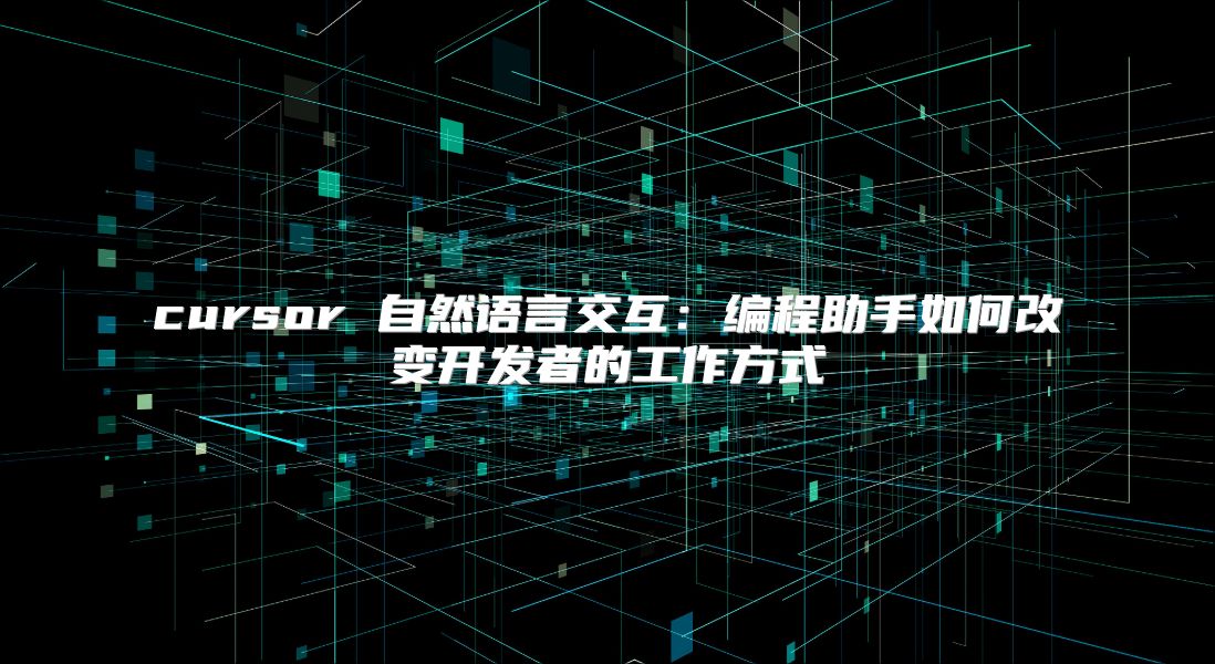 cursor 自然语言交互：编程助手如何改变开发者的工作方式