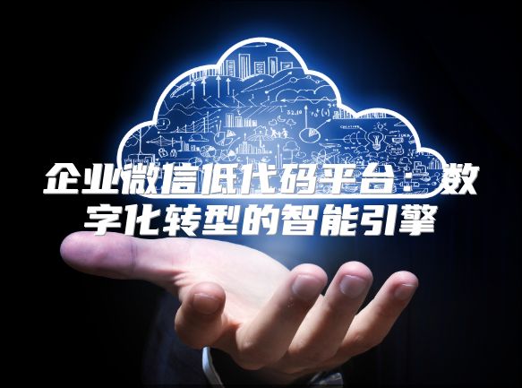 企业微信低代码平台：数字化转型的智能引擎