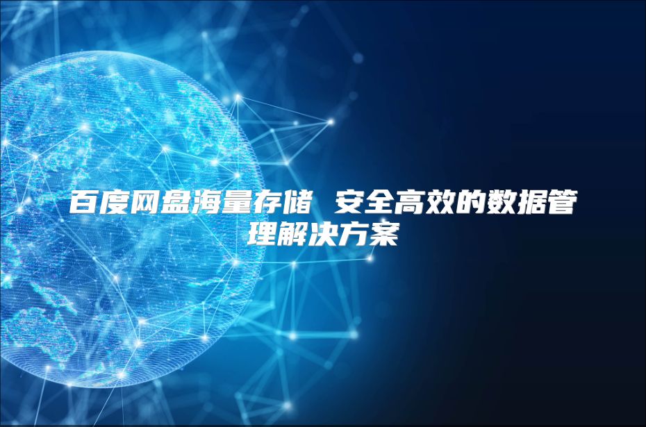 百度网盘海量存储 安全高效的数据管理解决方案