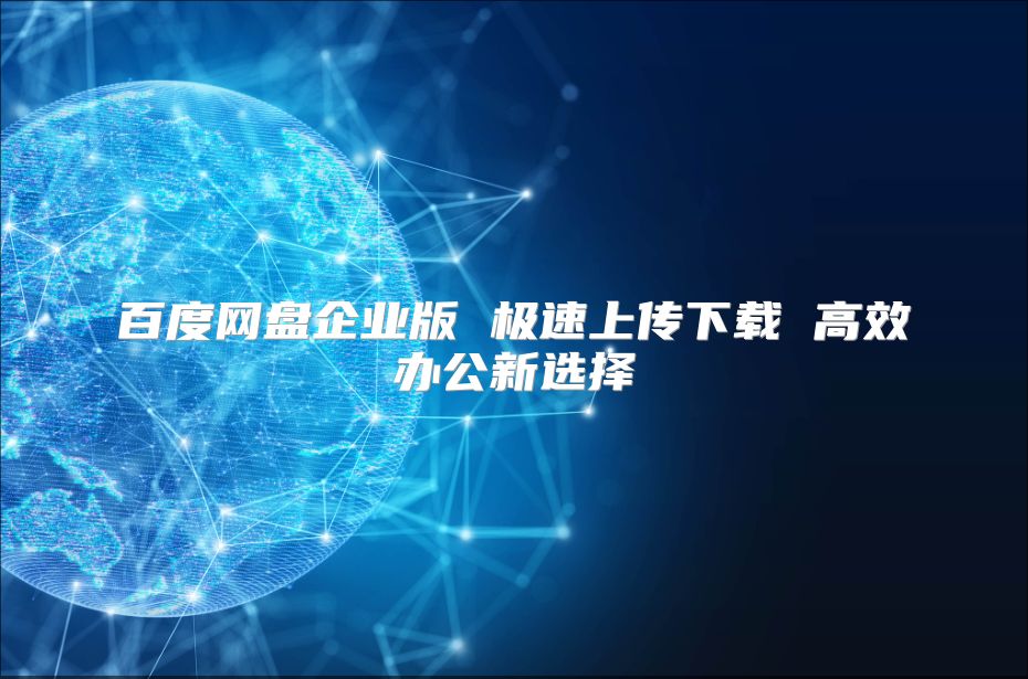 百度网盘企业版 极速上传下载 高效办公新选择