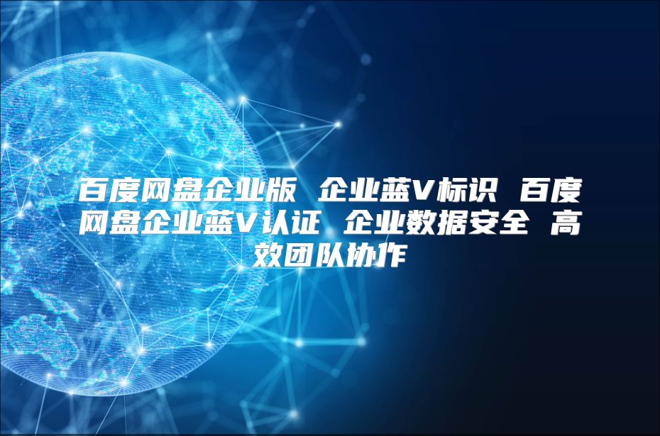 百度网盘企业版 企业蓝V标识 百度网盘企业蓝V认证 企业数据安全 高效团队协作
