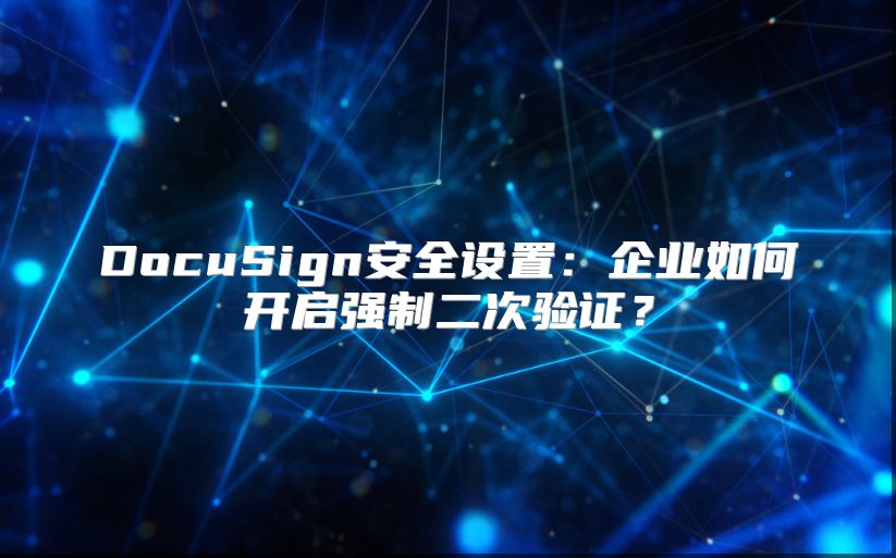 DocuSign安全设置：企业如何开启强制二次验证？