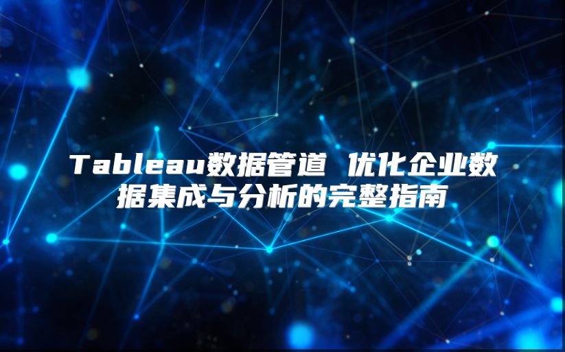 Tableau数据管道 优化企业数据集成与分析的完整指南