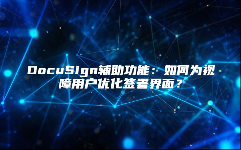DocuSign辅助功能：如何为视障用户优化签署界面？