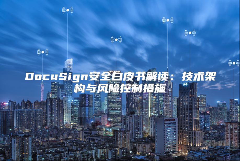DocuSign安全白皮书解读：技术架构与风险控制措施
