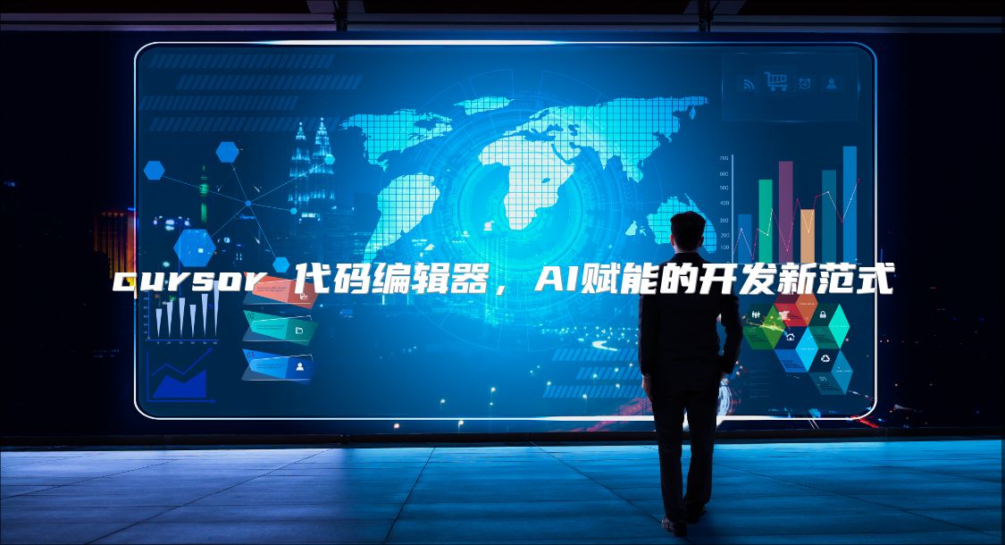 cursor 代码编辑器，AI赋能的开发新范式