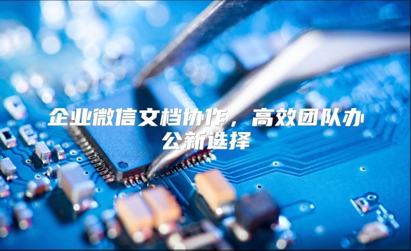 企业微信文档协作，高效团队办公新选择