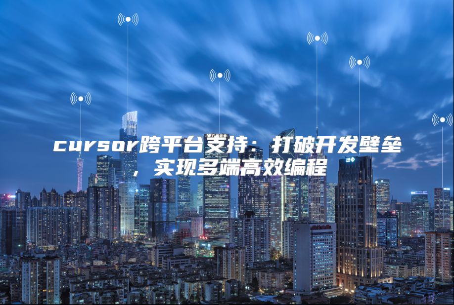 cursor跨平台支持：打破开发壁垒，实现多端高效编程