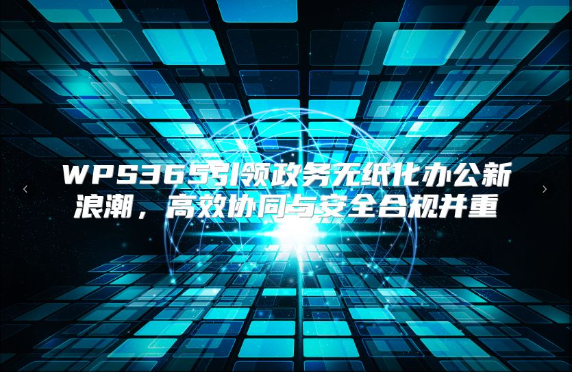 WPS365引领政务无纸化办公新浪潮，高效协同与安全合规并重