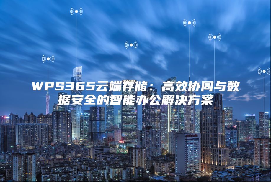 WPS365云端存储：高效协同与数据安全的智能办公解决方案