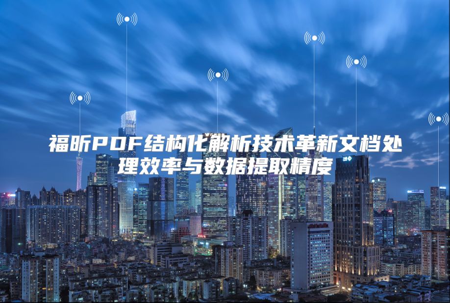 福昕PDF结构化解析技术革新文档处理效率与数据提取精度