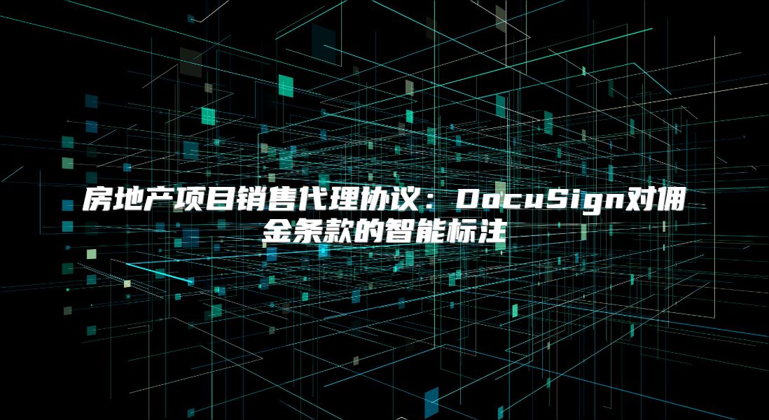 房地产项目销售代理协议：DocuSign对佣金条款的智能标注