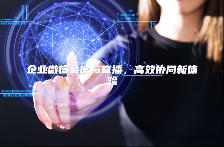 企业微信会议与直播，高效协同新体验