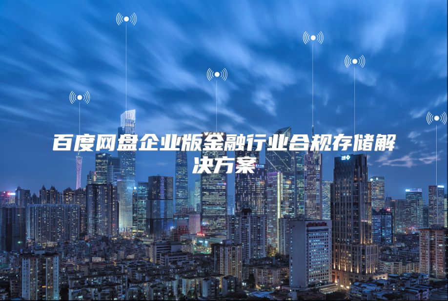 百度网盘企业版金融行业合规存储解决方案