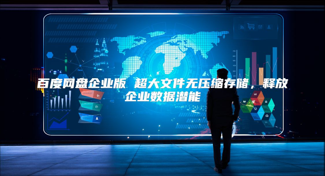 百度网盘企业版 超大文件无压缩存储，释放企业数据潜能