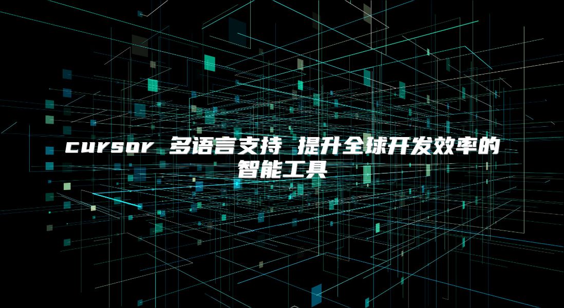 cursor 多语言支持 提升全球开发效率的智能工具
