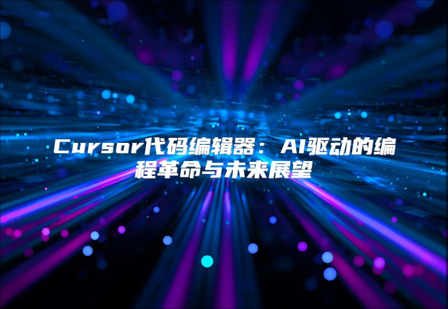 Cursor代码编辑器：AI驱动的编程革命与未来展望