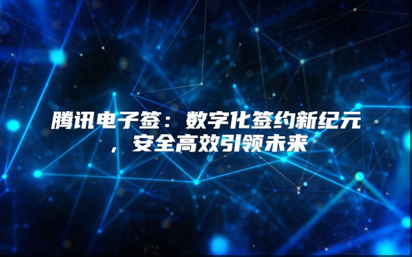 腾讯电子签：数字化签约新纪元，安全高效引领未来