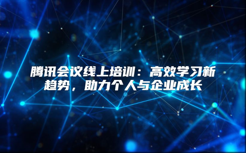 腾讯会议线上培训：高效学习新趋势，助力个人与企业成长