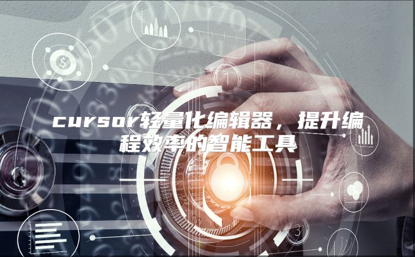 cursor轻量化编辑器，提升编程效率的智能工具