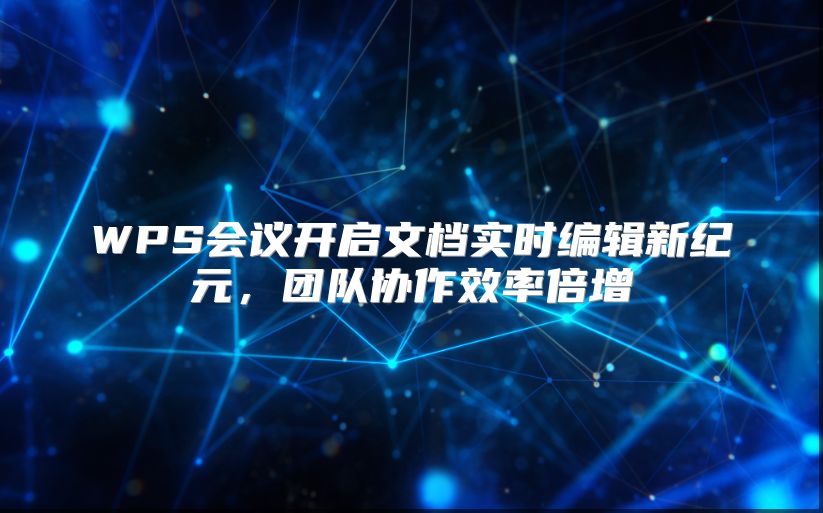 WPS会议开启文档实时编辑新纪元，团队协作效率倍增