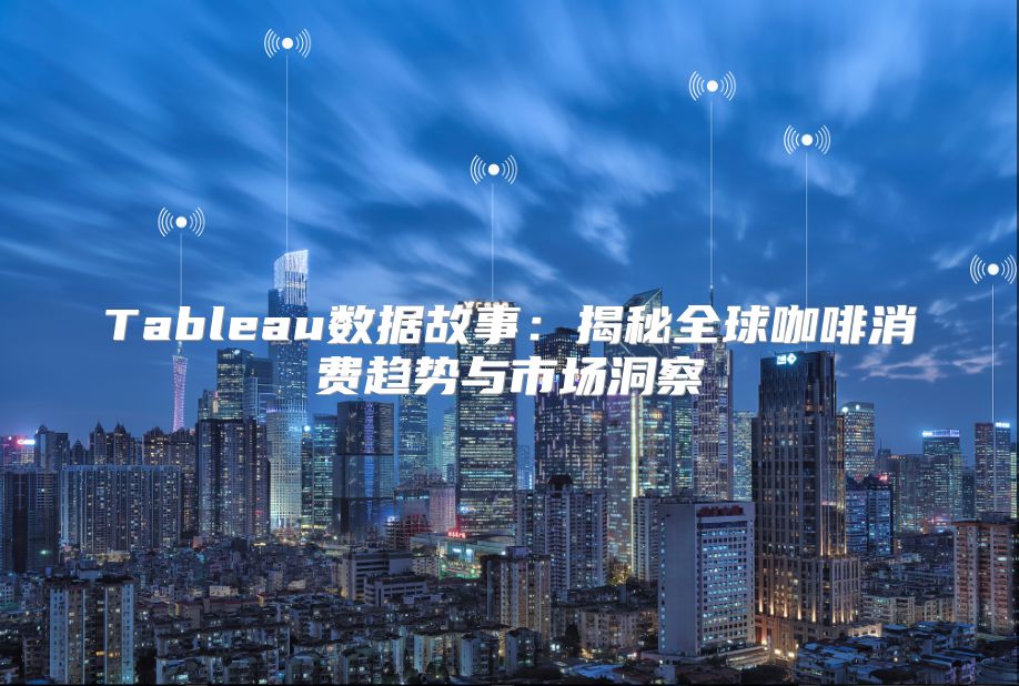 Tableau数据故事：揭秘全球咖啡消费趋势与市场洞察