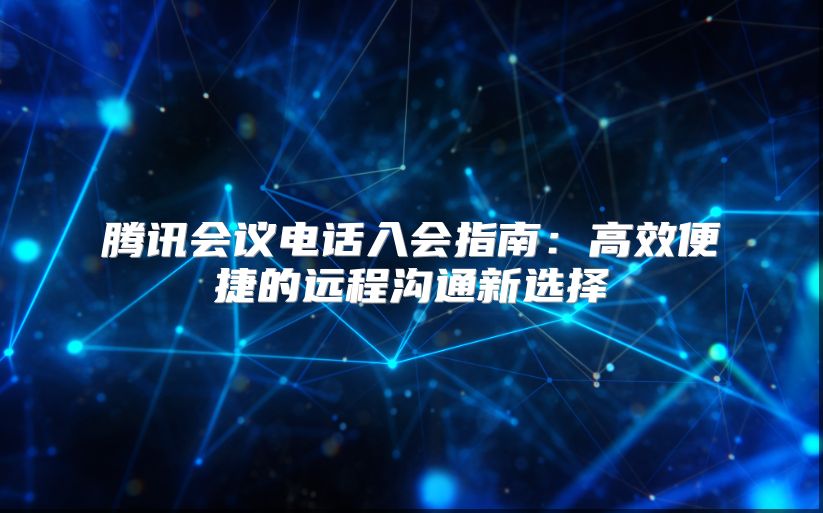 腾讯会议电话入会指南：高效便捷的远程沟通新选择