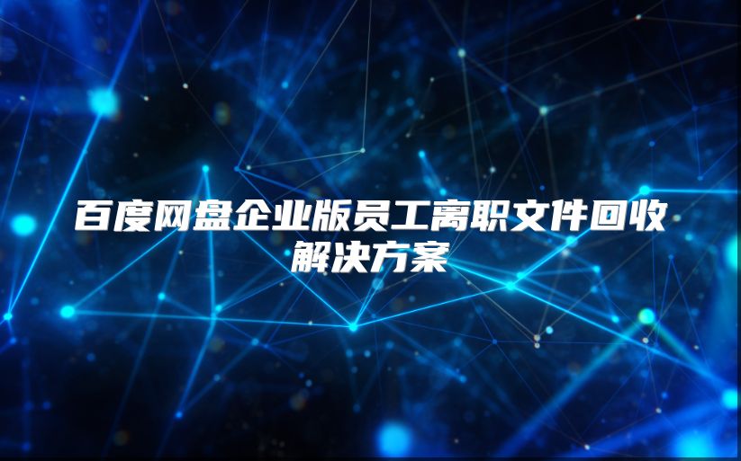 百度网盘企业版员工离职文件回收解决方案