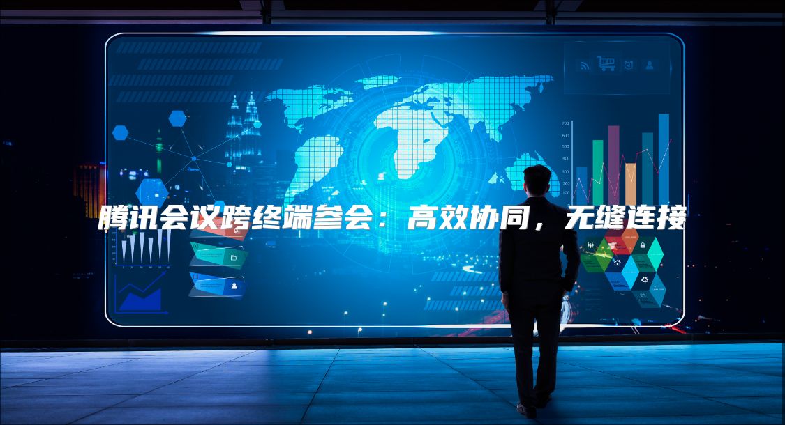 腾讯会议跨终端参会：高效协同，无缝连接