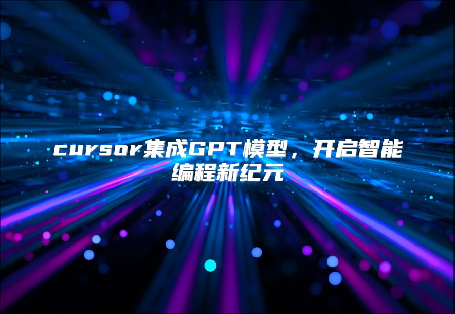 cursor集成GPT模型，开启智能编程新纪元