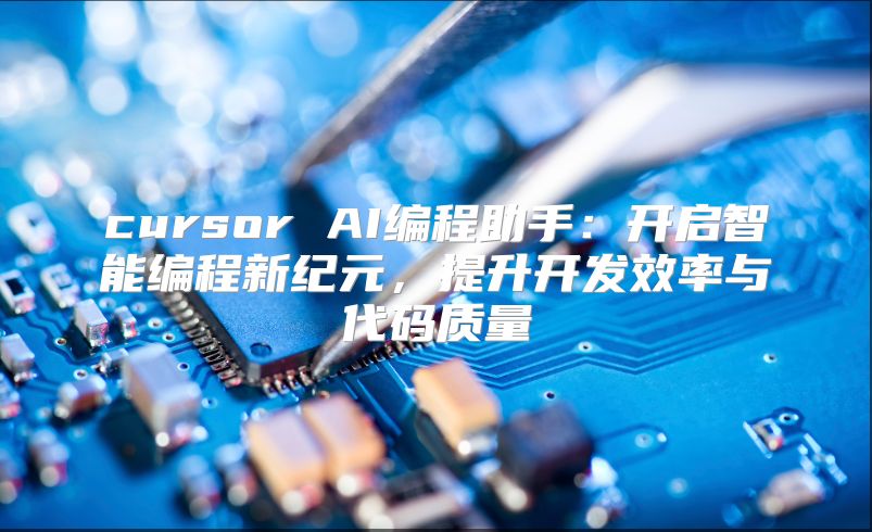 cursor AI编程助手：开启智能编程新纪元，提升开发效率与代码质量