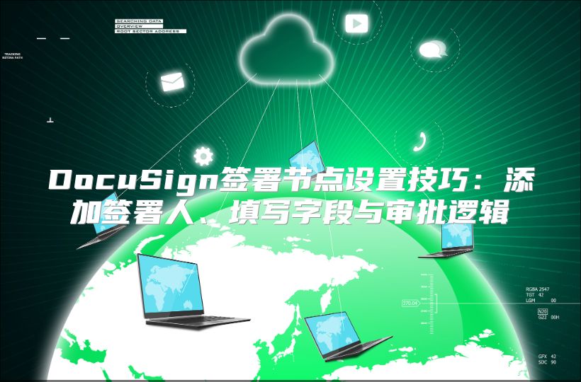DocuSign签署节点设置技巧：添加签署人、填写字段与审批逻辑