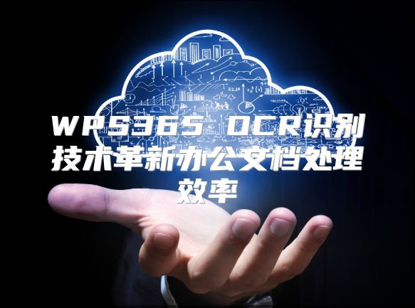 WPS365 OCR识别技术革新办公文档处理效率