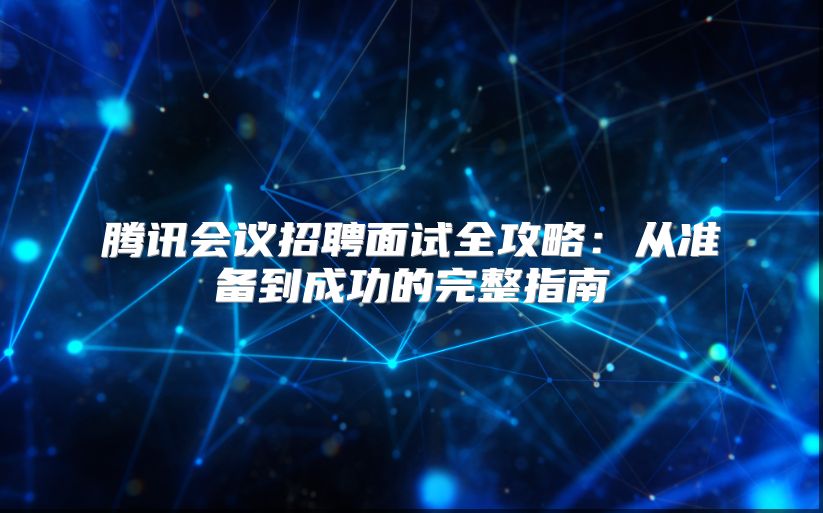 腾讯会议招聘面试全攻略：从准备到成功的完整指南