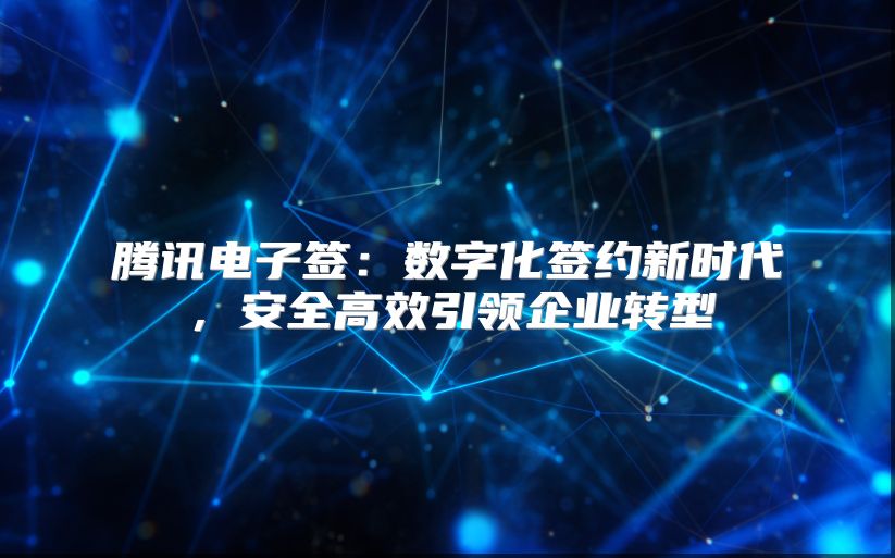 腾讯电子签：数字化签约新时代，安全高效引领企业转型