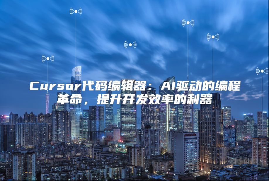 Cursor代码编辑器：AI驱动的编程革命，提升开发效率的利器