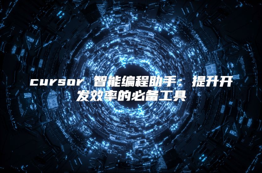 cursor 智能编程助手：提升开发效率的必备工具