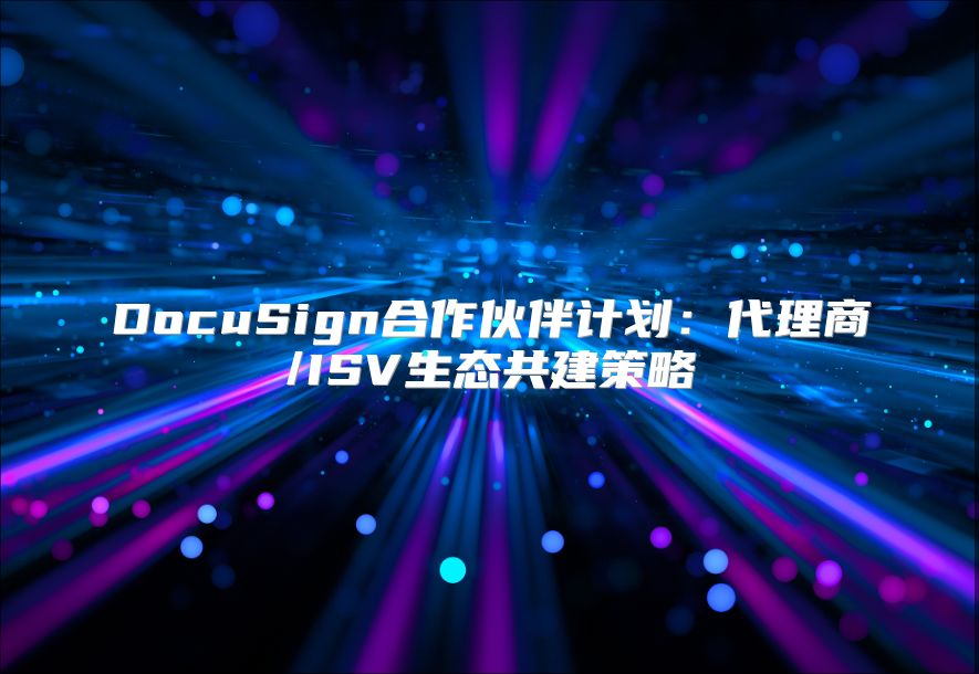 DocuSign合作伙伴计划：代理商/ISV生态共建策略