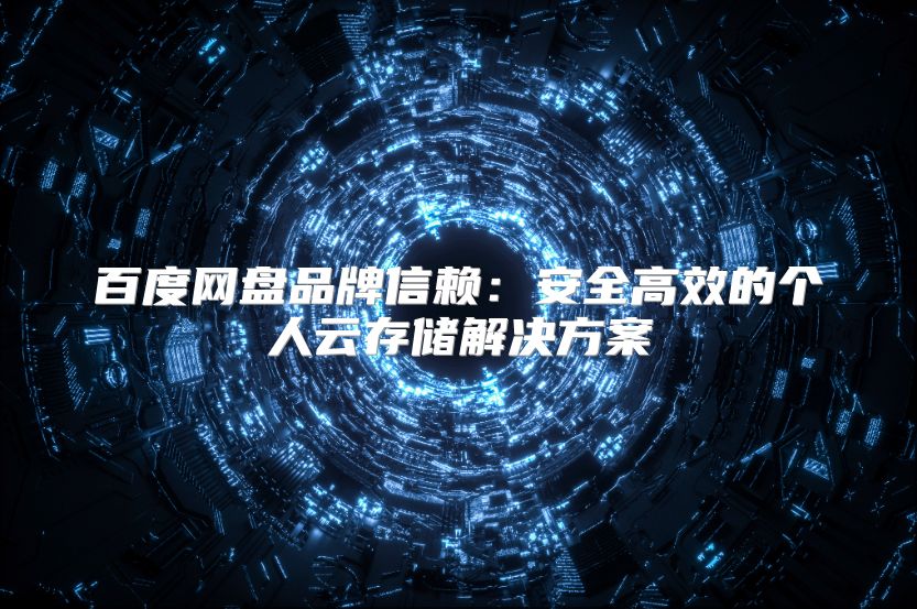 百度网盘品牌信赖：安全高效的个人云存储解决方案