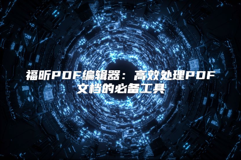 福昕PDF编辑器：高效处理PDF文档的必备工具