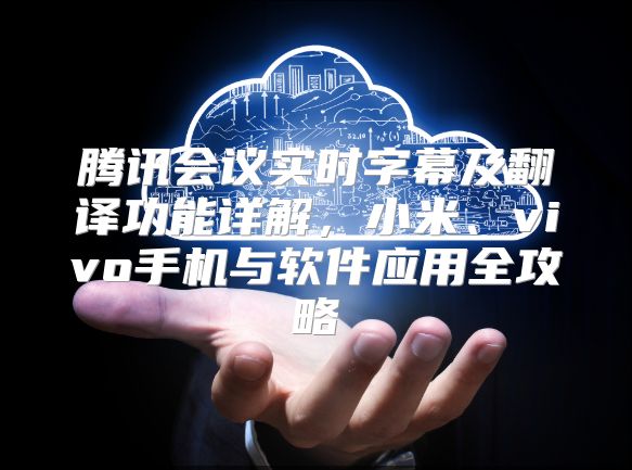 腾讯会议实时字幕及翻译功能详解，小米、vivo手机与软件应用全攻略
