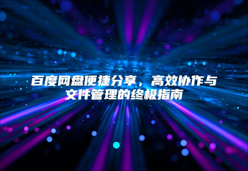 百度网盘便捷分享，高效协作与文件管理的终极指南