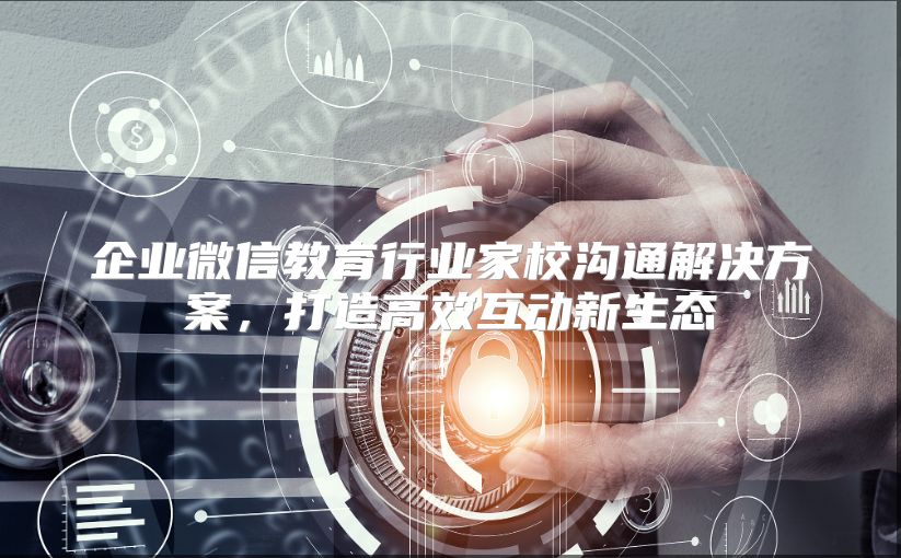 企业微信教育行业家校沟通解决方案，打造高效互动新生态