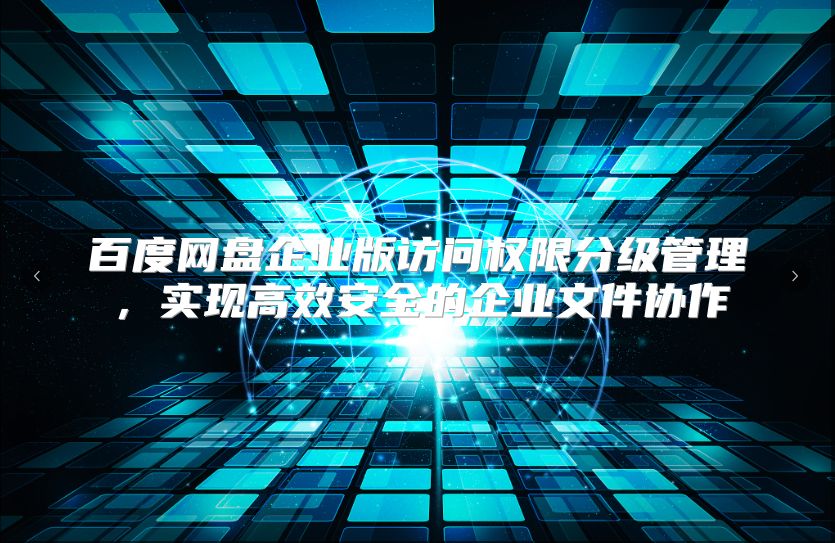 百度网盘企业版访问权限分级管理，实现高效安全的企业文件协作
