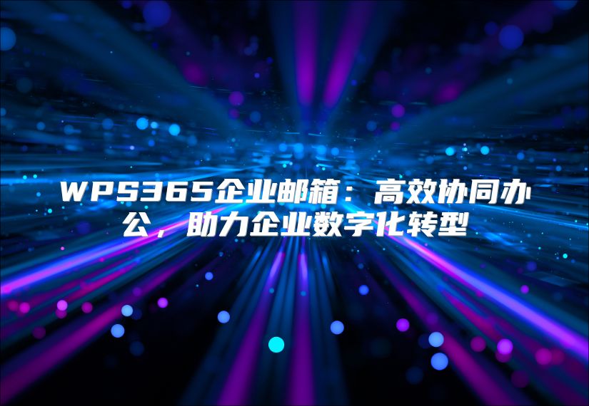 WPS365企业邮箱：高效协同办公，助力企业数字化转型