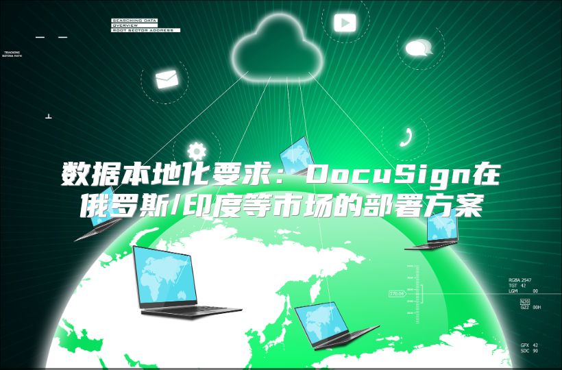 数据本地化要求：DocuSign在俄罗斯/印度等市场的部署方案